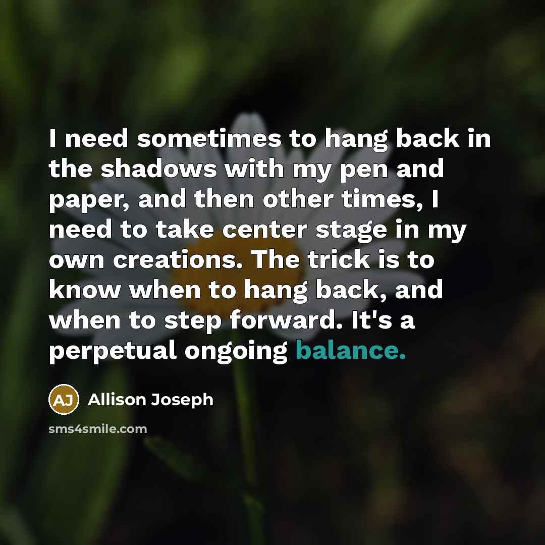 “I need sometimes to hang back in the shadows with…” quote by Allison Joseph