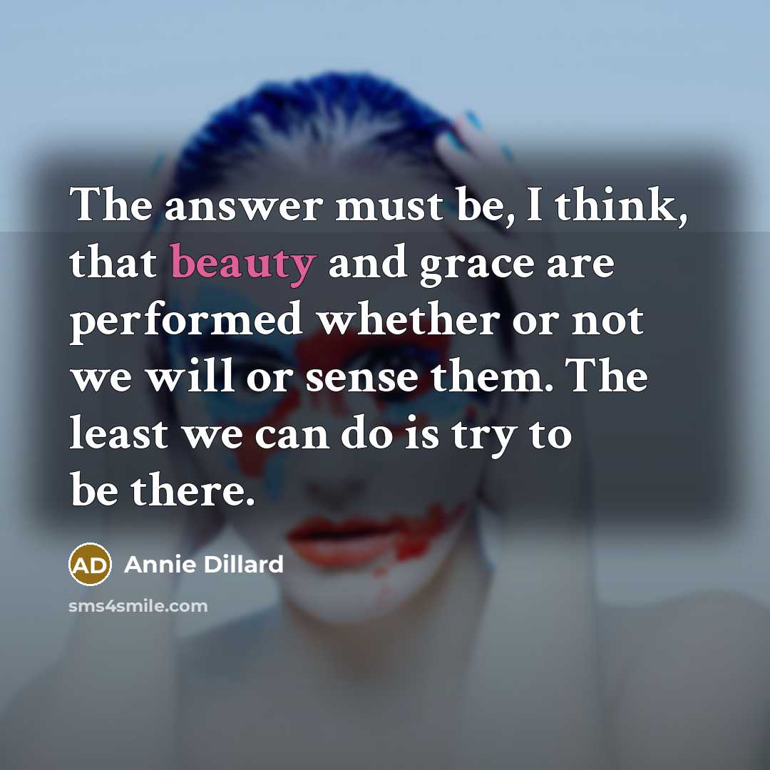 “The answer must be, I think, that beauty and grace…” quote by Annie Dillard