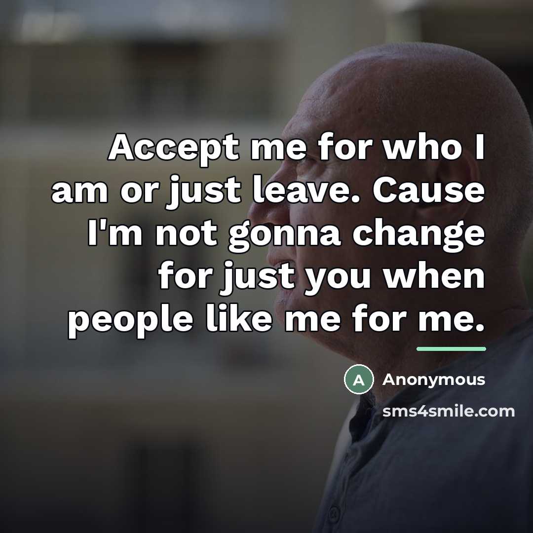 “Accept me for who I am or just leave. Cause…” quote by Anonymous