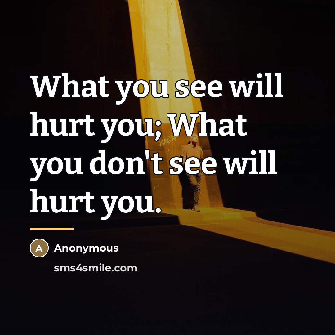 “What you see will hurt you; What you don't see…” quote by Anonymous