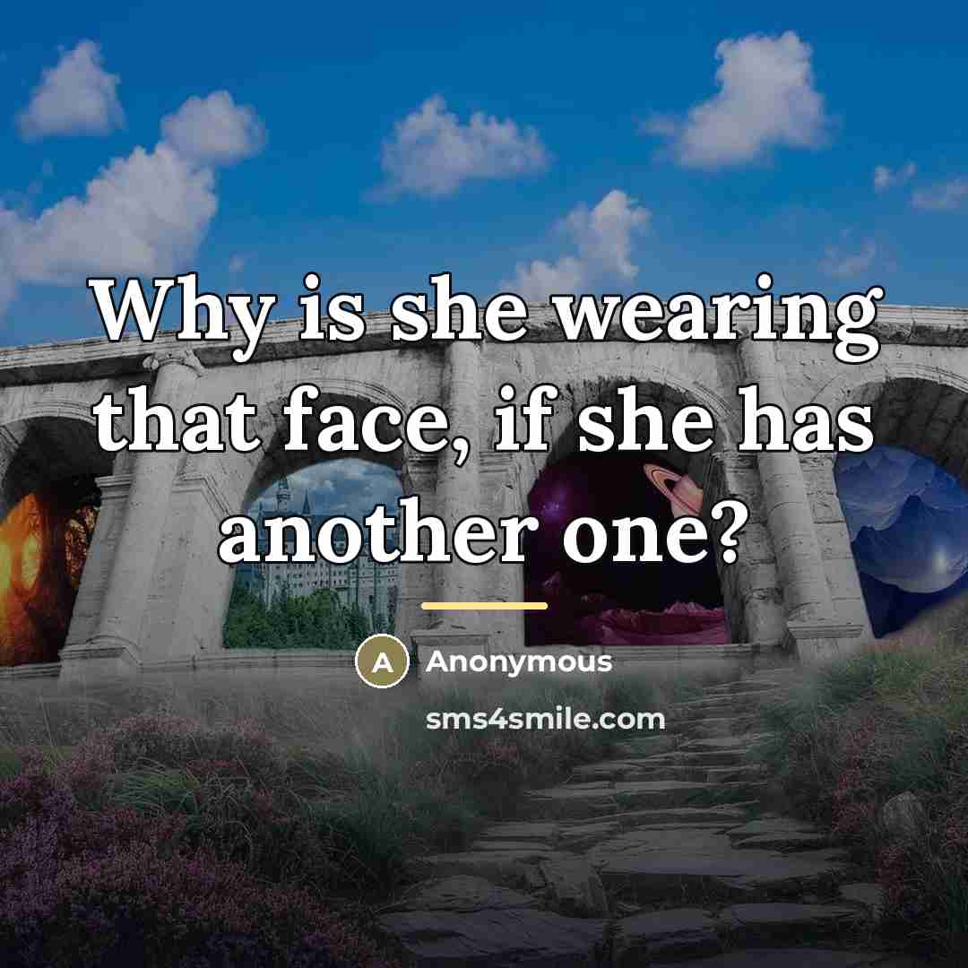 “Why is she wearing that face, if she has another…” quote by Anonymous