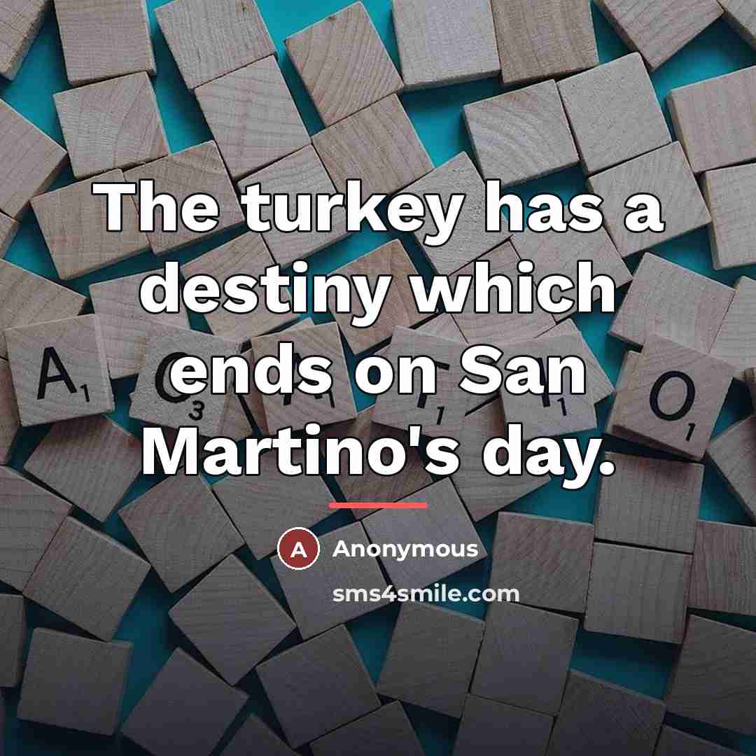 “The turkey has a destiny which ends on San Martino's…” quote by Anonymous