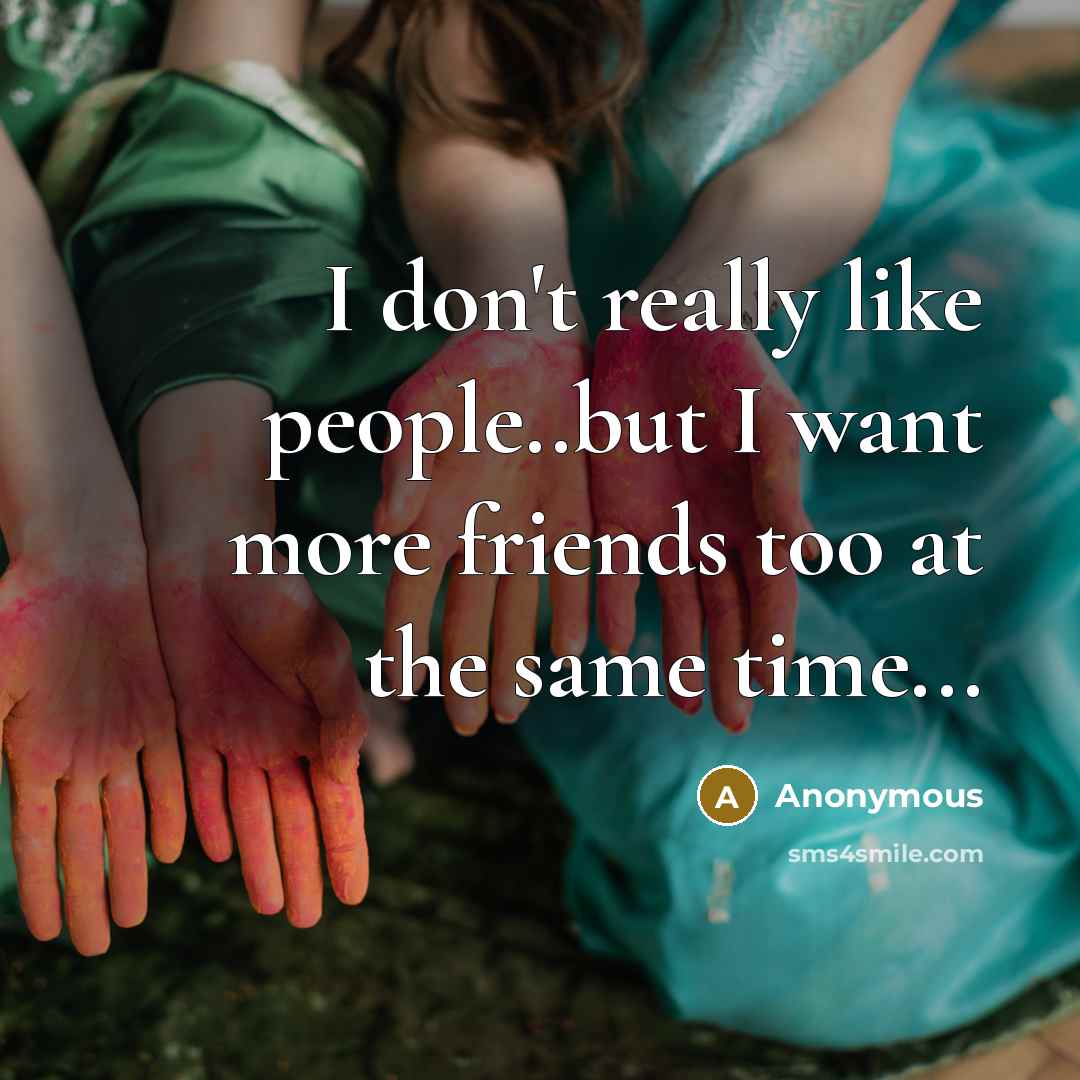“I don't really like people..but I want more friends too at the same time...” quote by Anonymous