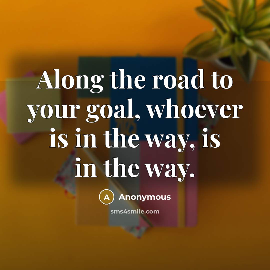 “Along the road to your goal, whoever is in the…” quote by Anonymous
