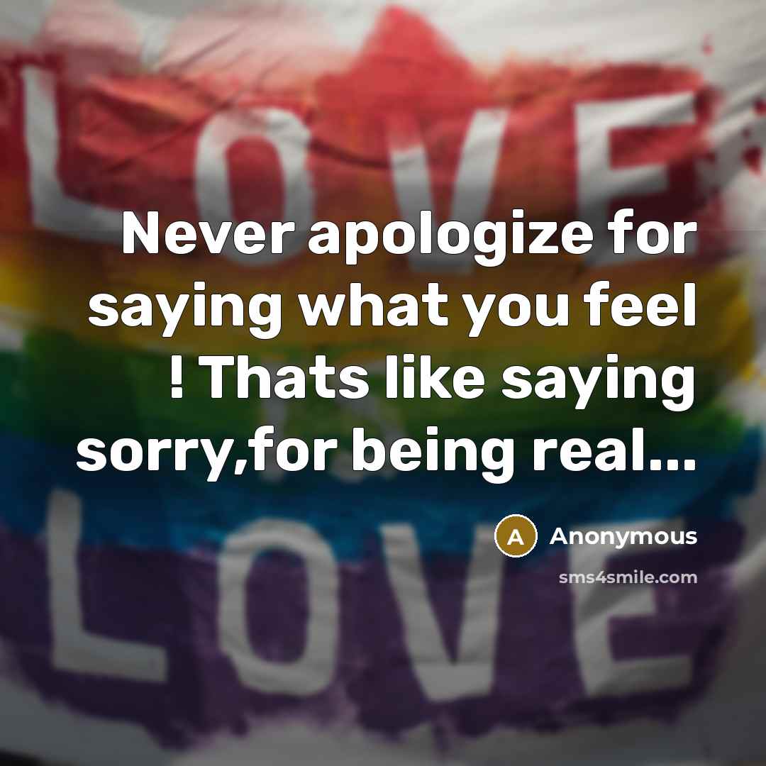 “Never apologize for saying what you feel ! Thats like…” quote by Anonymous