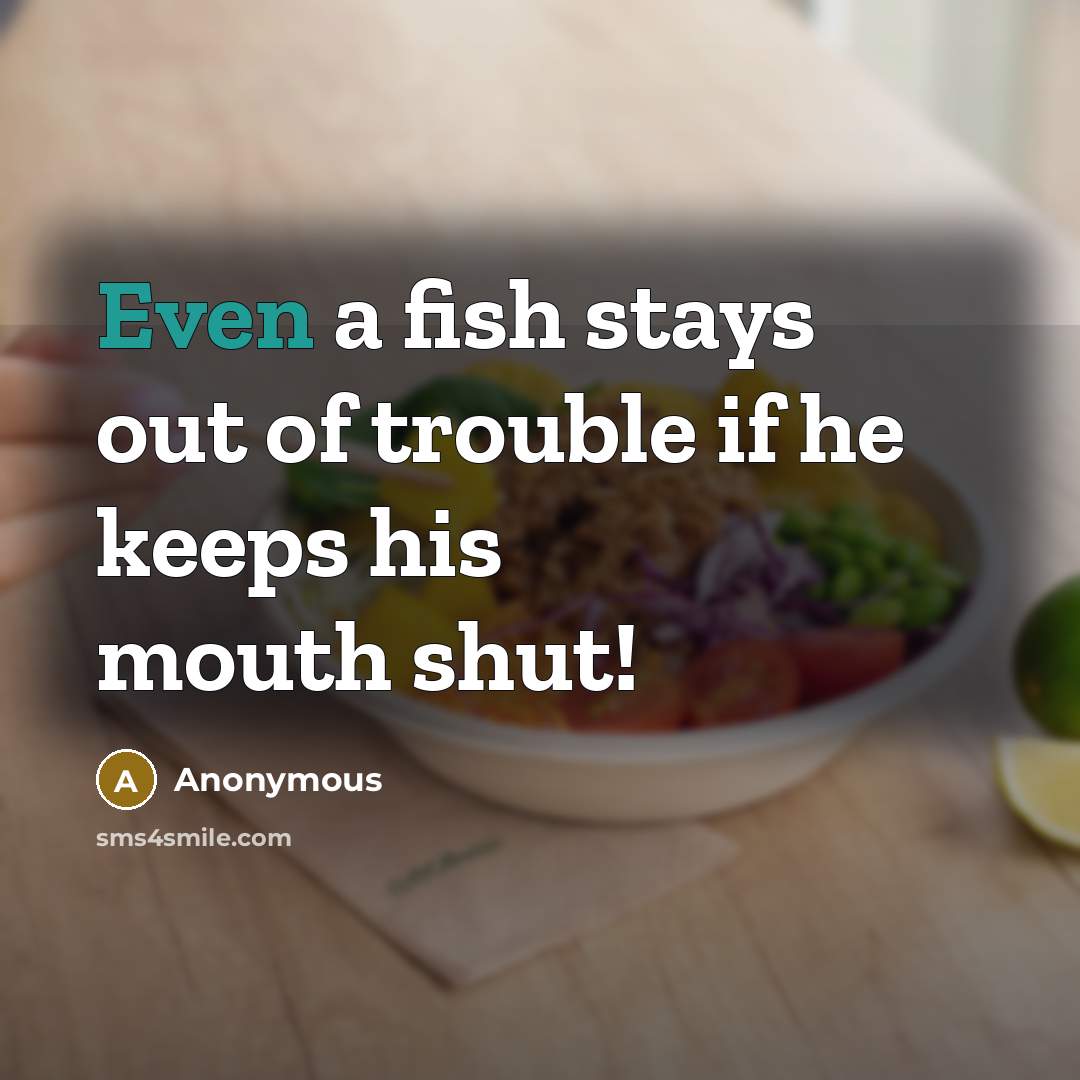 “Even a fish stays out of trouble if he keeps his mouth shut!” quote by Anonymous