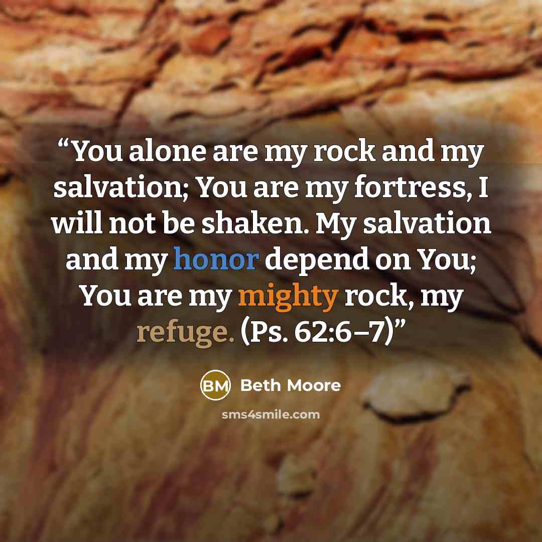“You alone are my rock and my salvation; You are my fortress, I will not be shaken. My salvation and my honor depend on You; You are my mighty rock, my refuge. (Ps. 62:6–7)” quote by Beth Moore