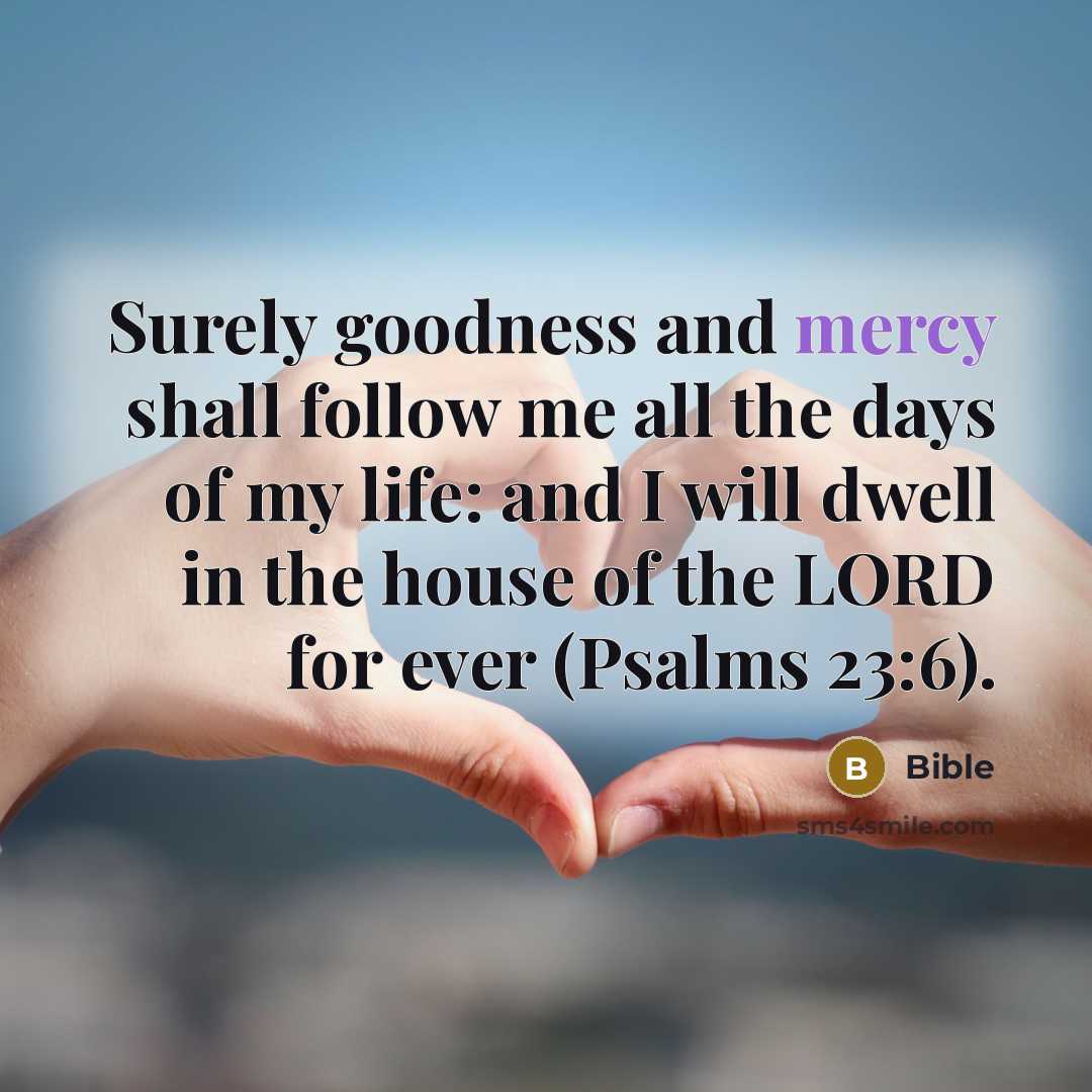 “Surely goodness and mercy shall follow me all the days…” quote by Bible