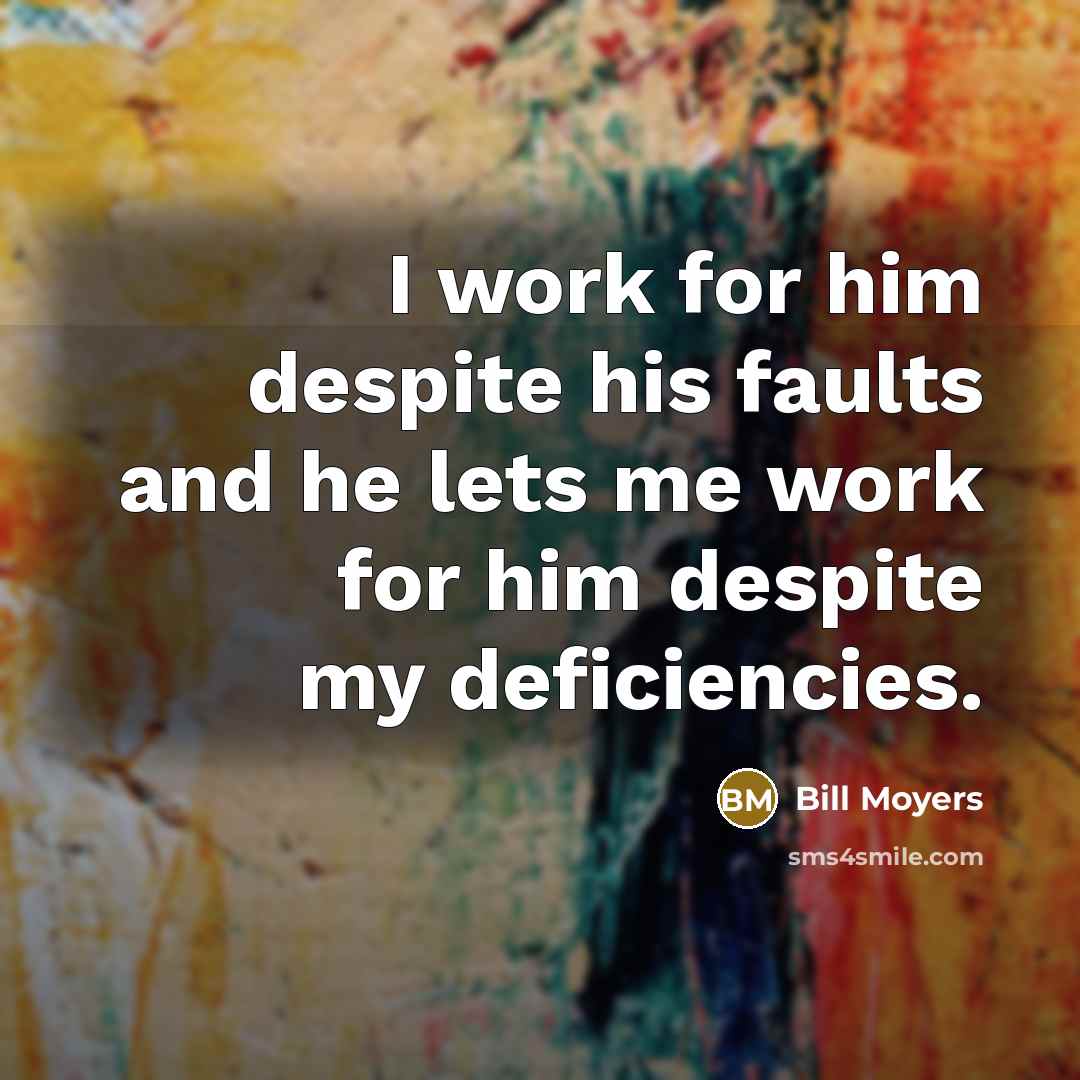 “I work for him despite his faults and he lets…” quote by Bill Moyers