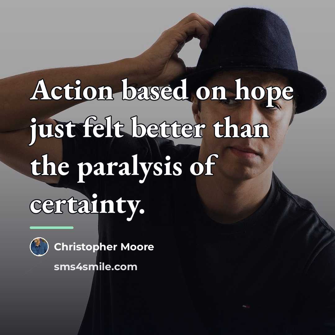 “Action based on hope just felt better than the paralysis…” quote by Christopher Moore