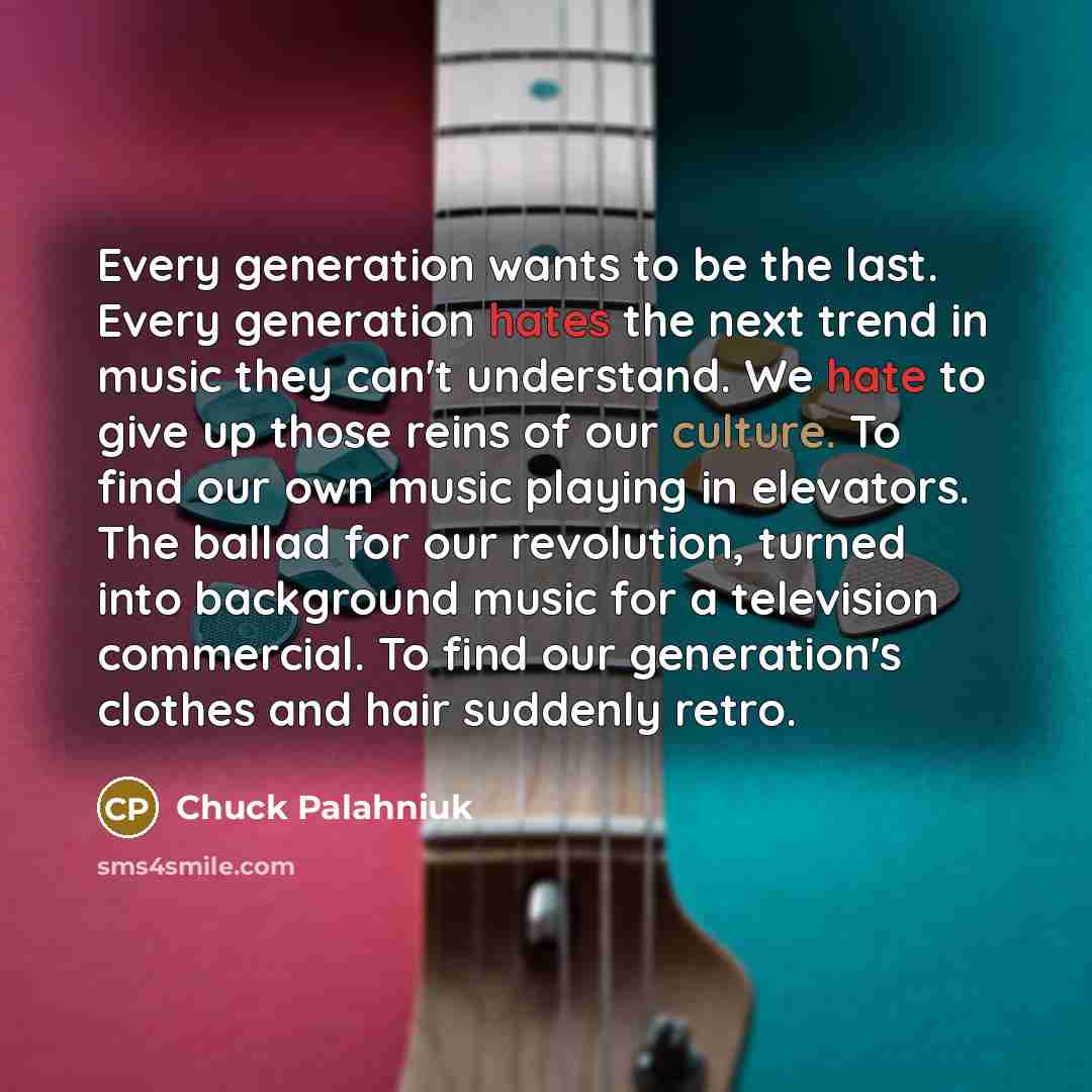 “Every generation wants to be the last. Every generation hates…” quote by Chuck Palahniuk