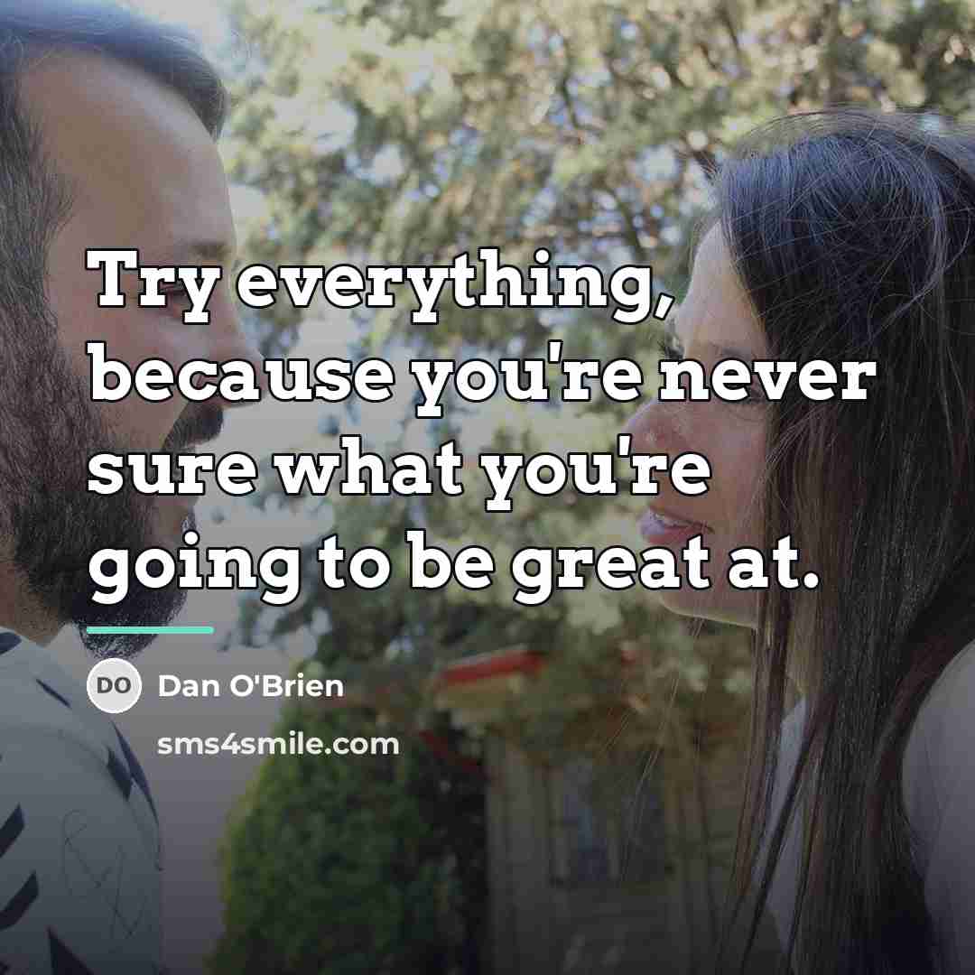 “Try everything, because you're never sure what you're going to…” quote by Dan O'Brien