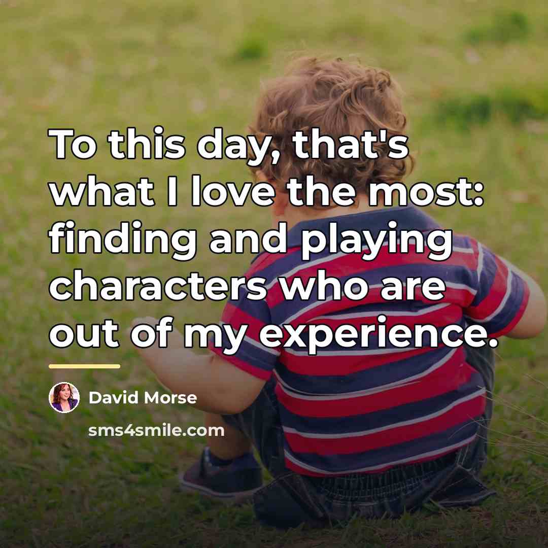 “To this day, that's what I love the most: finding…” quote by David Morse