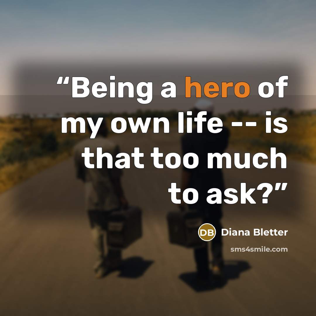 “Being a hero of my own life -- is that too much to ask?” quote by Diana Bletter