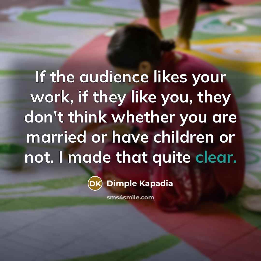“If the audience likes your work, if they like you,…” quote by Dimple Kapadia
