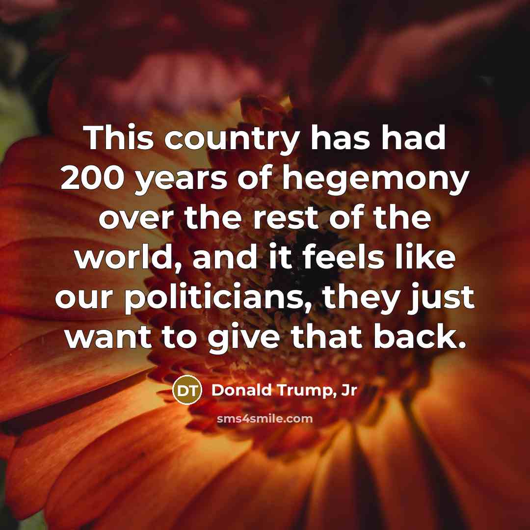 “This country has had 200 years of hegemony over the…” quote by Donald Trump, Jr
