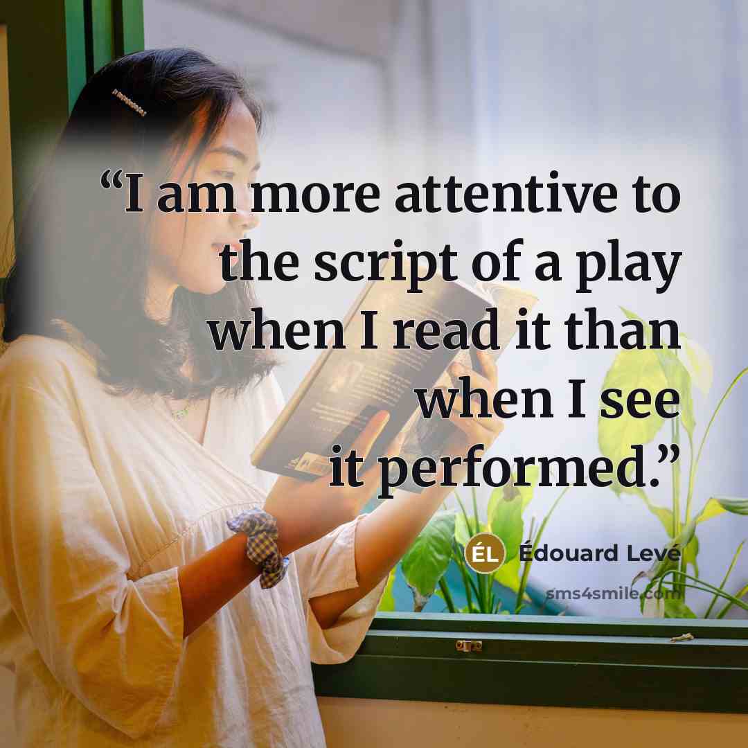 “I am more attentive to the script of a play when I read it than when I see it performed.” quote by Édouard Levé