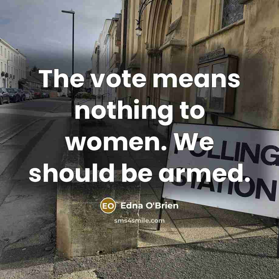 “The vote means nothing to women. We should be armed.” quote by Edna O'Brien