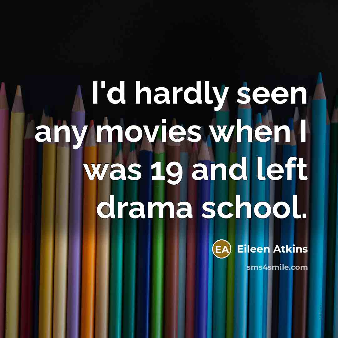 “I'd hardly seen any movies when I was 19 and…” quote by Eileen Atkins