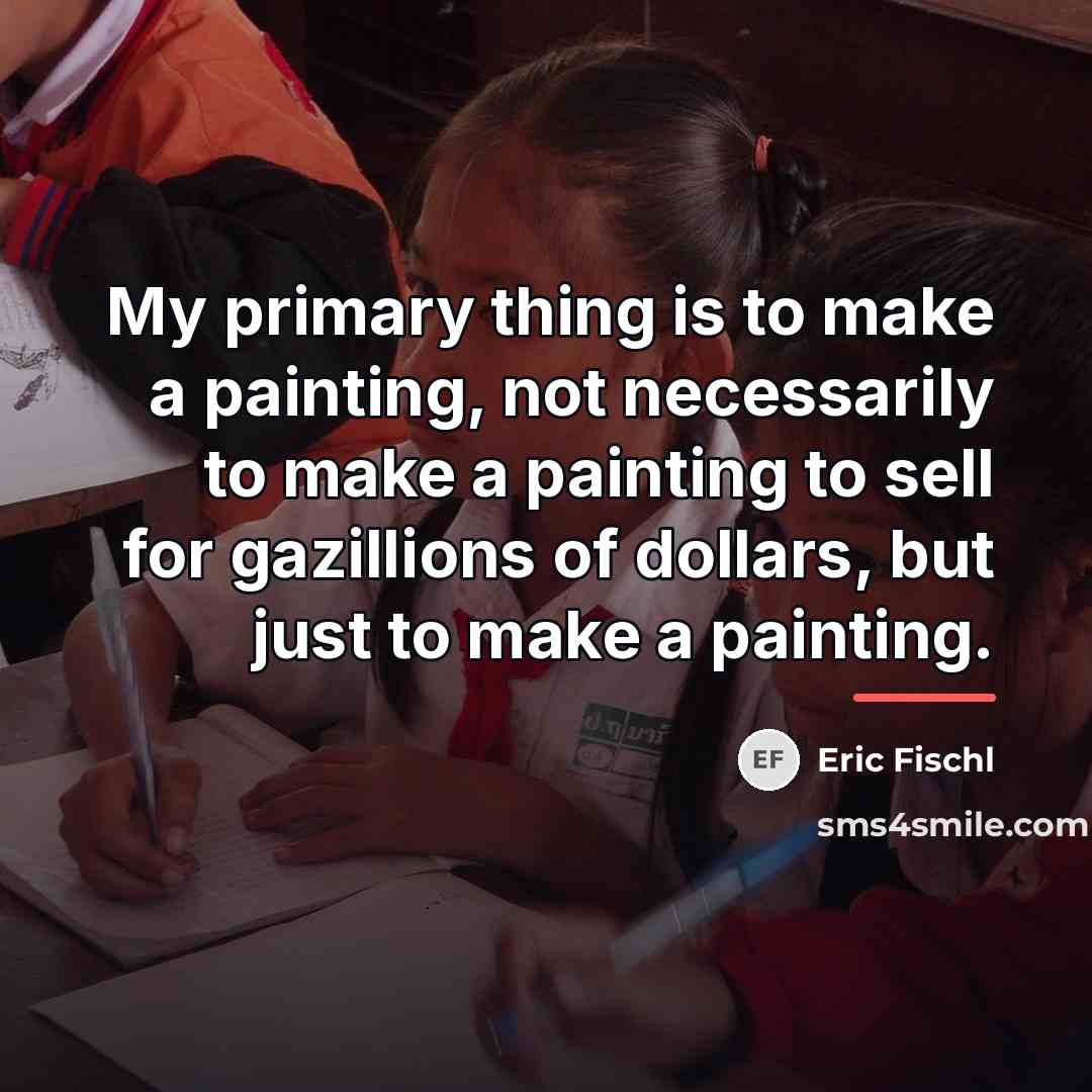 “My primary thing is to make a painting, not necessarily…” quote by Eric Fischl