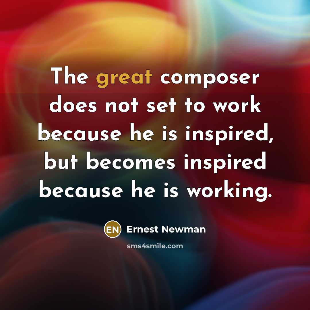 “The great composer does not set to work because he…” quote by Ernest Newman