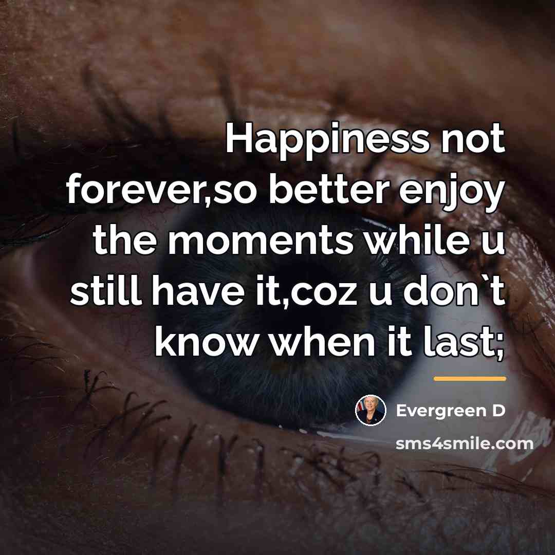 “Happiness not forever,so better enjoy the moments while u still…” quote by Evergreen D