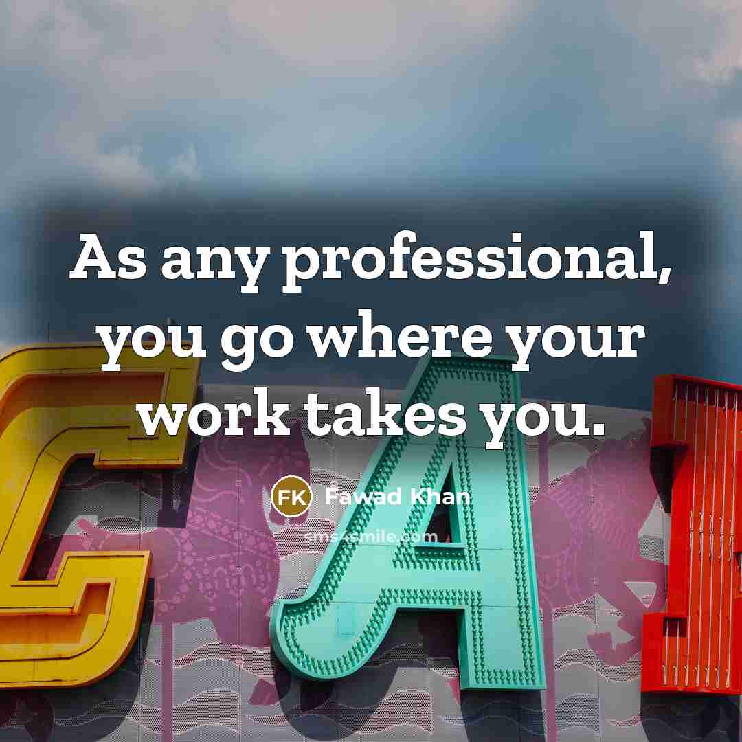“As any professional, you go where your work takes you.…” quote by Fawad Khan