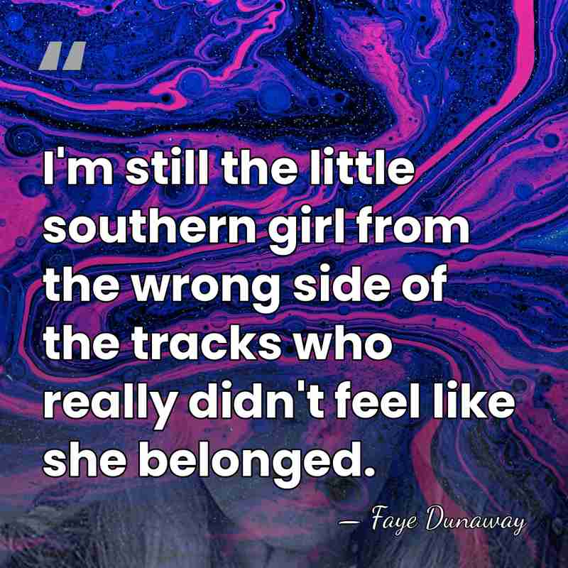 I'm still the little southern girl from the wrong side of the&hellip; - Faye Dunaway