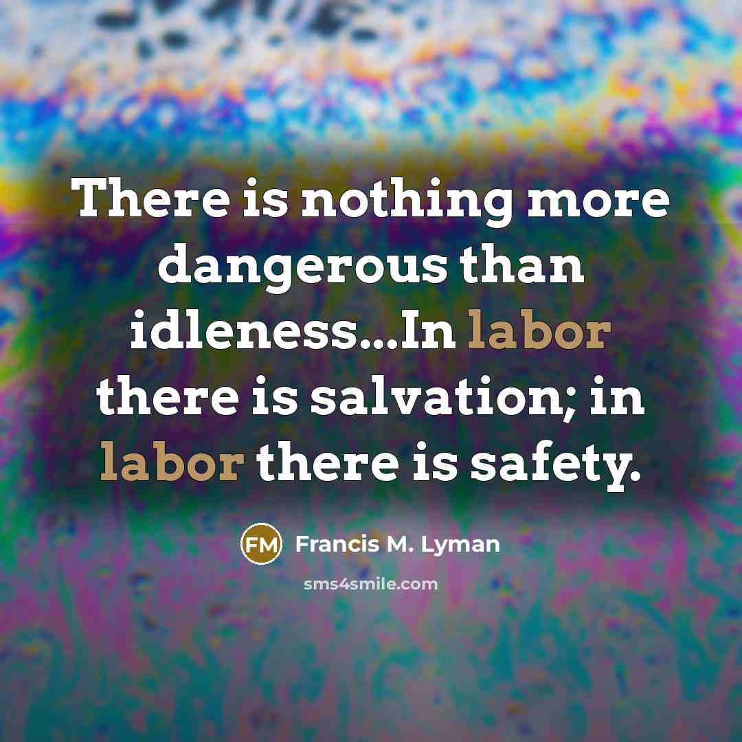 “There is nothing more dangerous than idleness...In labor there is…” quote by Francis M. Lyman