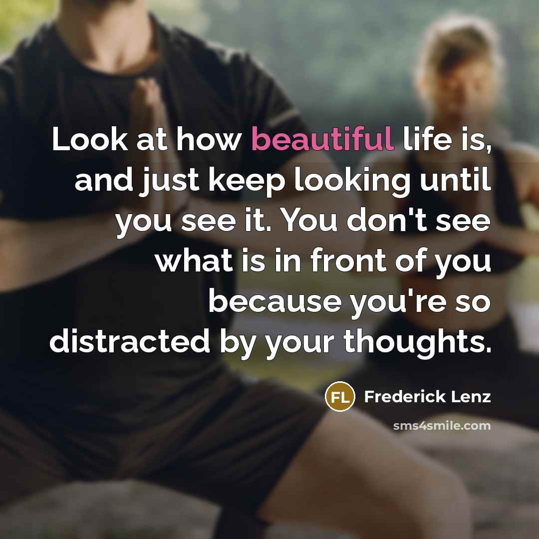 “Look at how beautiful life is, and just keep looking…” quote by Frederick Lenz