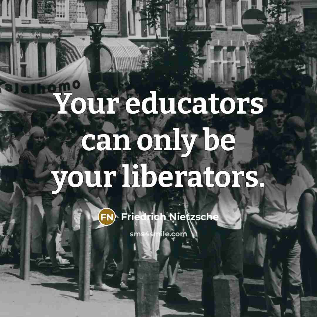 “Your educators can only be your liberators.…” quote by Friedrich Nietzsche