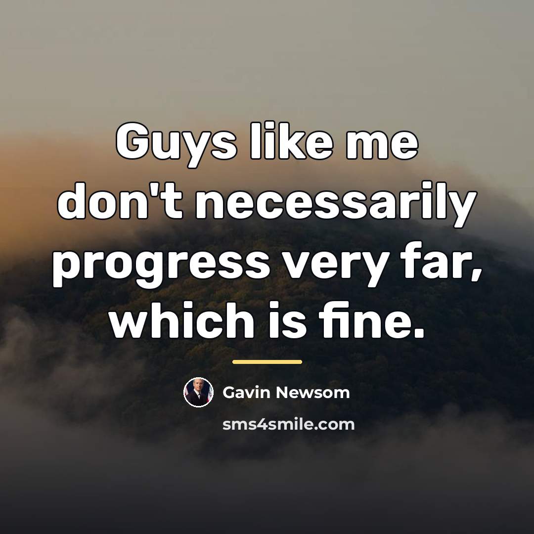 “Guys like me don't necessarily progress very far, which is…” quote by Gavin Newsom