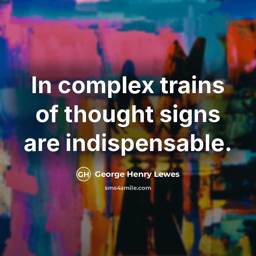 “In complex trains of thought signs are indispensable.…” quote by George Henry Lewes