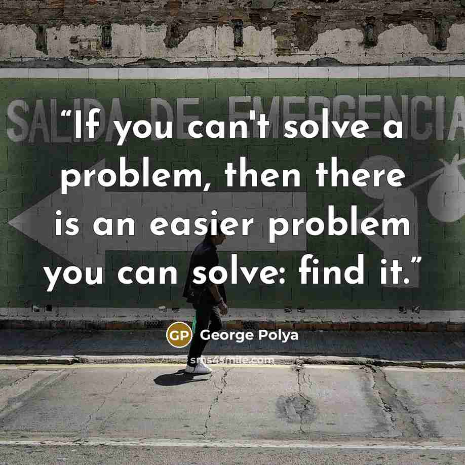 “If you can't solve a problem, then there is an easier problem you can solve: find it.” quote by George Polya
