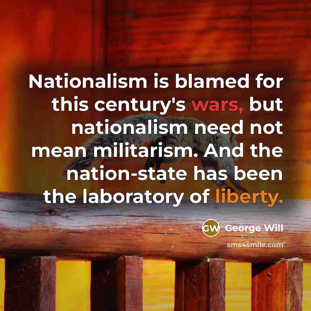 “Nationalism is blamed for this century's wars, but nationalism need…” quote by George Will