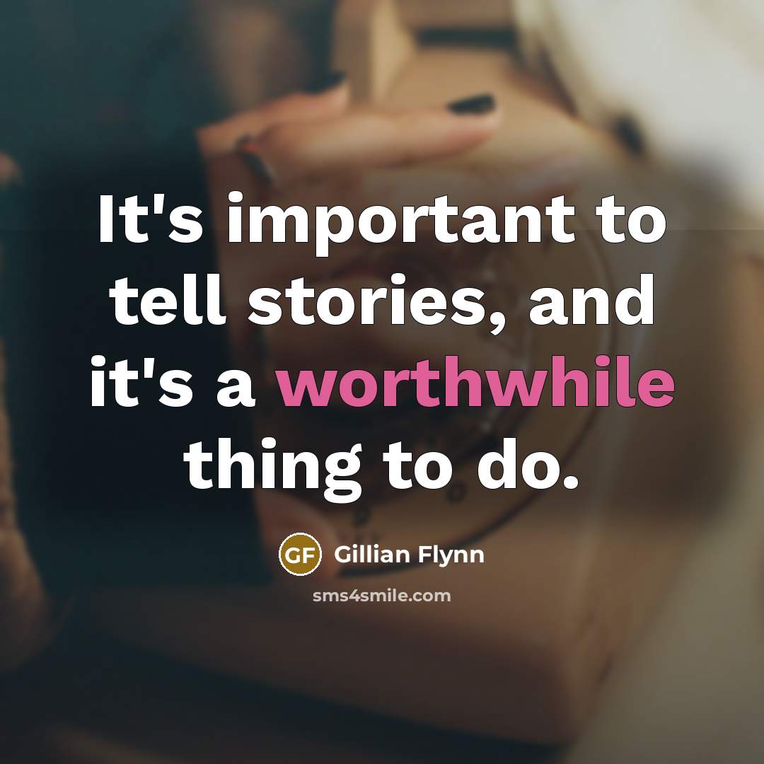 “It's important to tell stories, and it's a worthwhile thing…” quote by Gillian Flynn