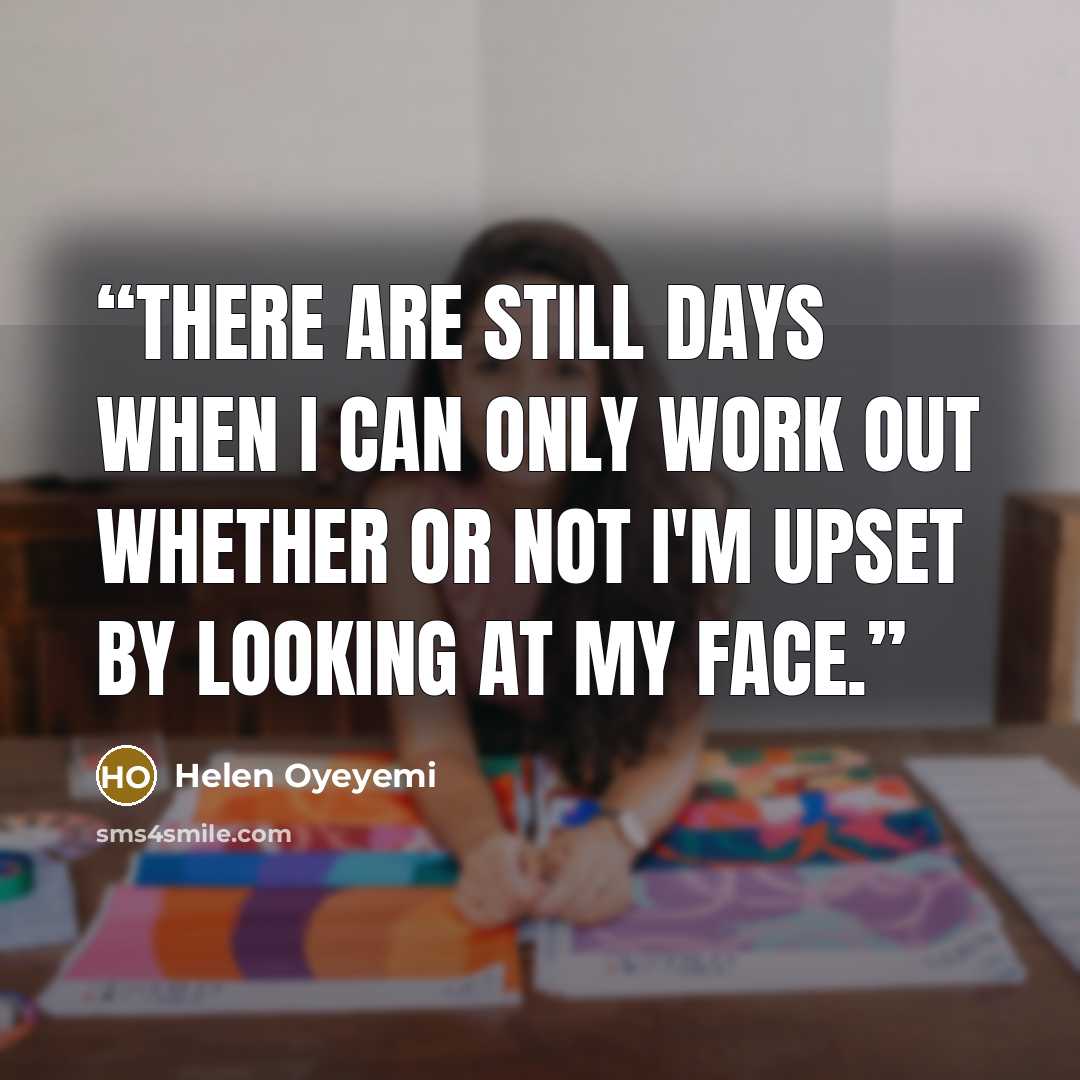 “There are still days when I can only work out whether or not I'm upset by looking at my face.” quote by Helen Oyeyemi