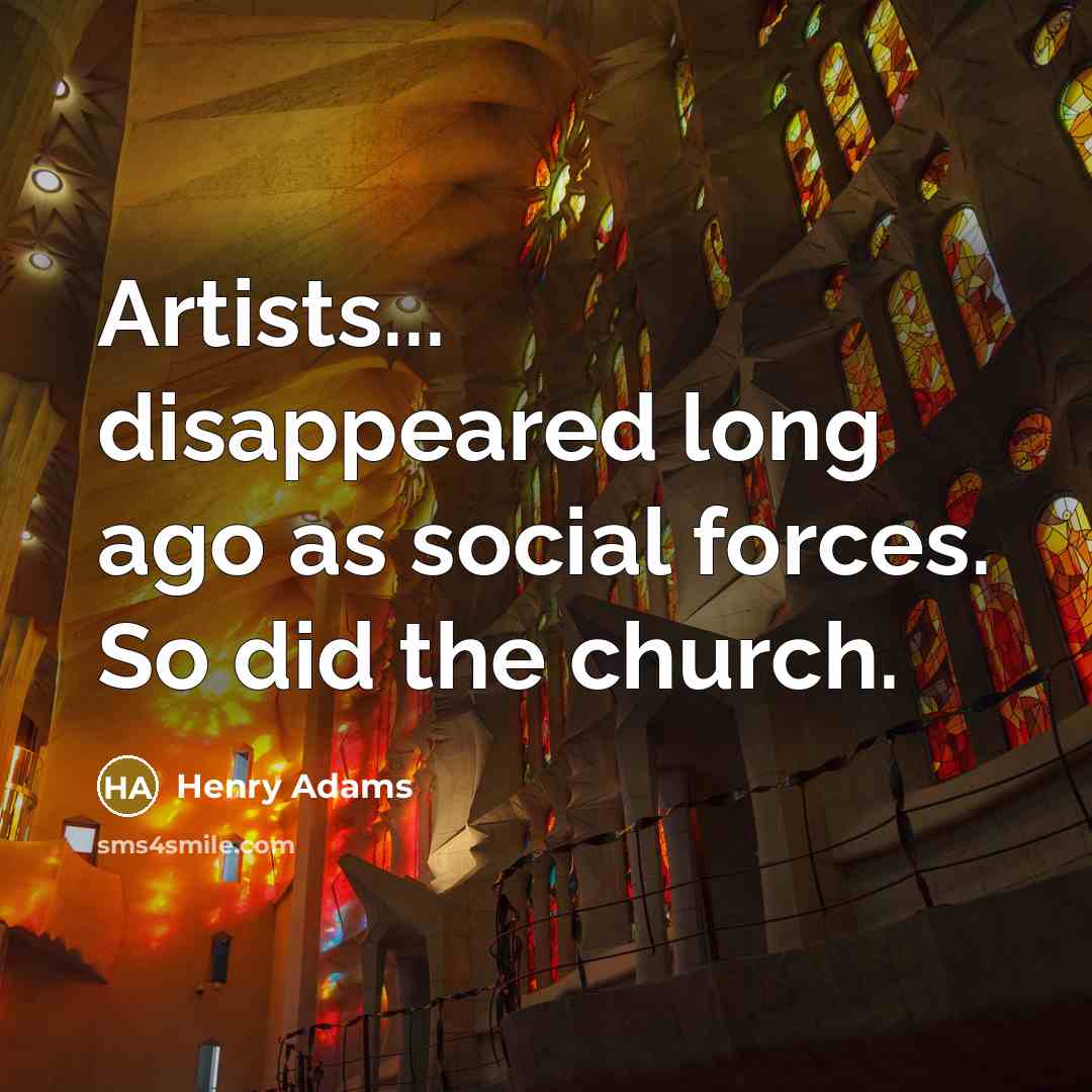 “Artists... disappeared long ago as social forces. So did the…” quote by Henry Adams