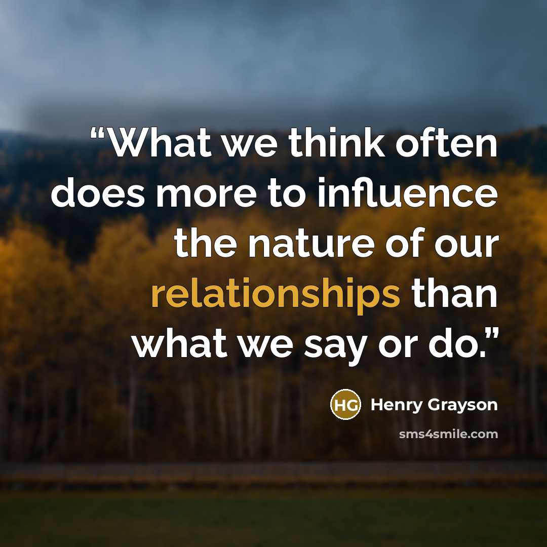 “What we think often does more to influence the nature of our relationships than what we say or do.” quote by Henry Grayson