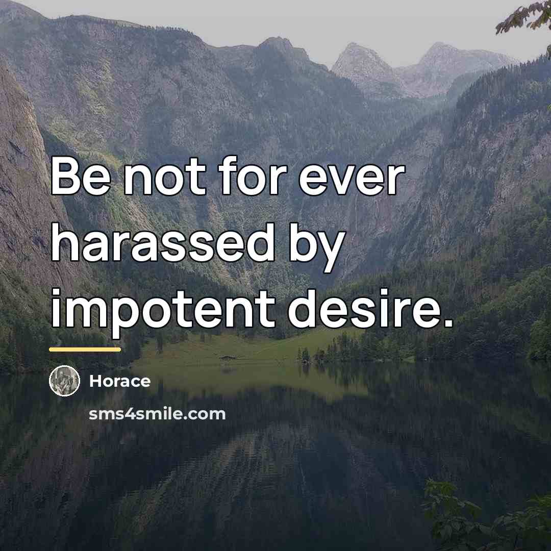“Be not for ever harassed by impotent desire.…” quote by Horace