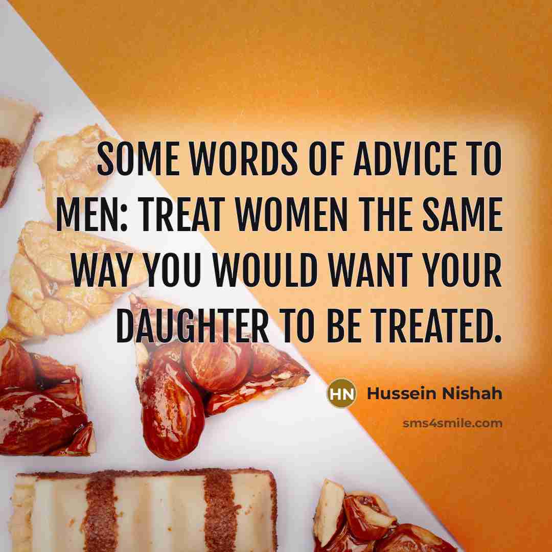 “Some words of advice to men: Treat women the same…” quote by Hussein Nishah