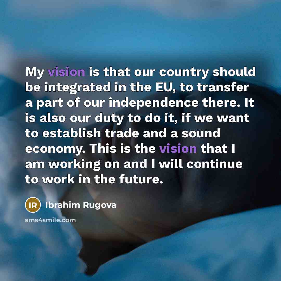 “My vision is that our country should be integrated in…” quote by Ibrahim Rugova