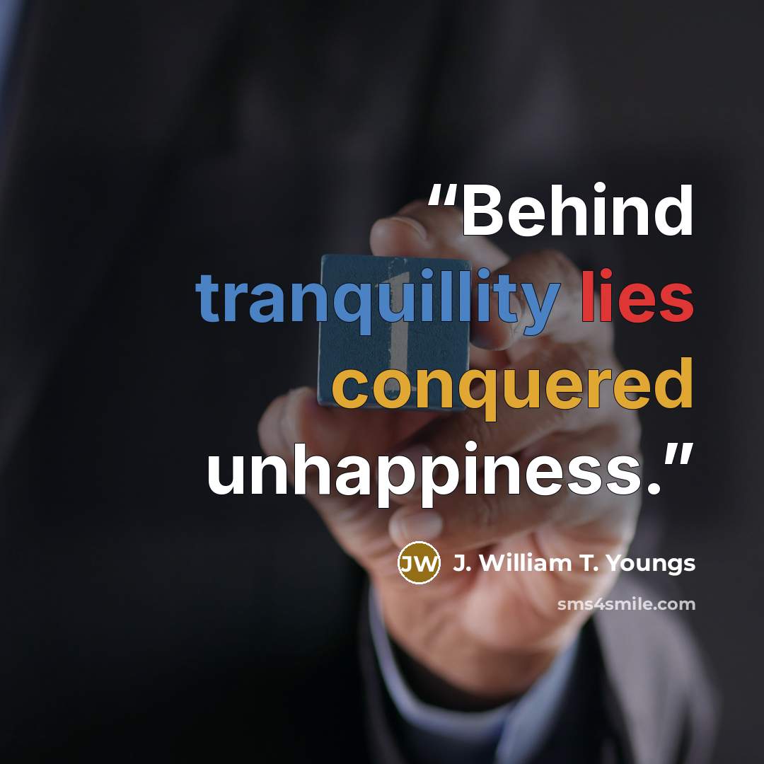 “Behind tranquillity lies conquered unhappiness.” quote by J. William T. Youngs