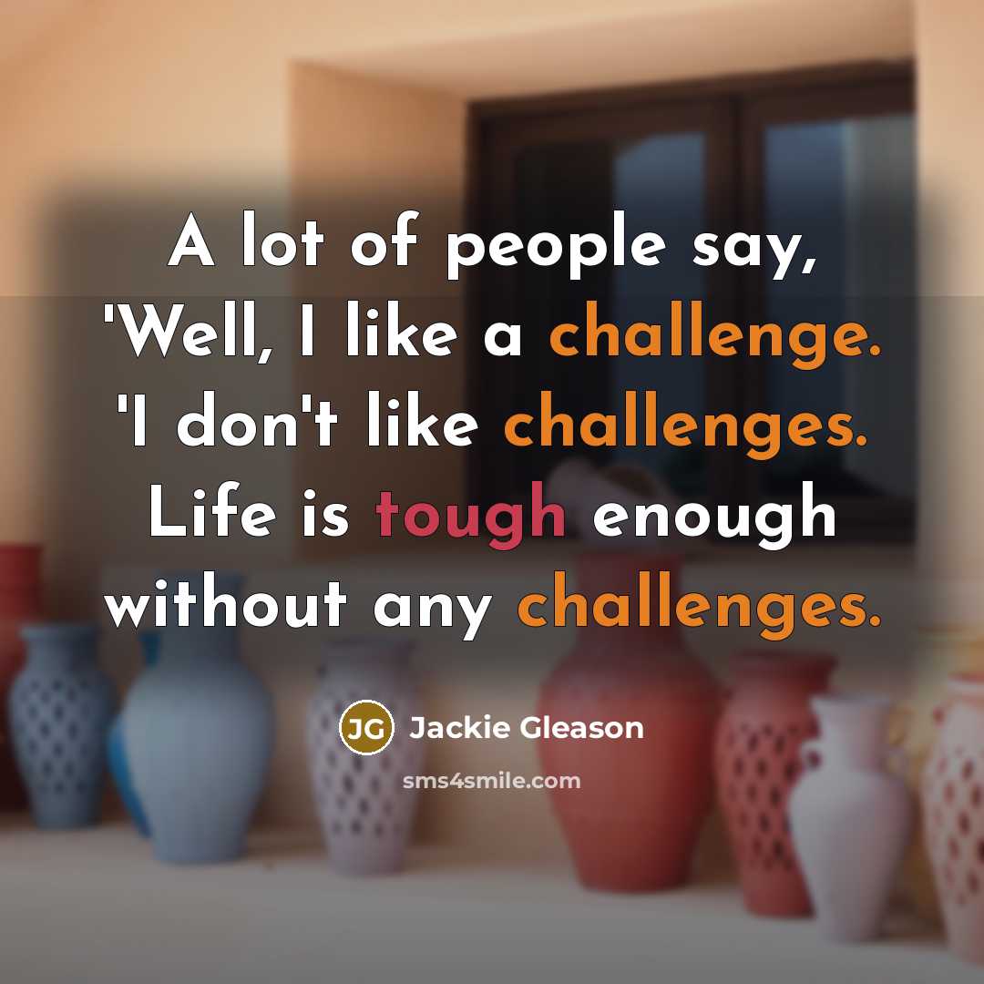 “A lot of people say, 'Well, I like a challenge.…” quote by Jackie Gleason