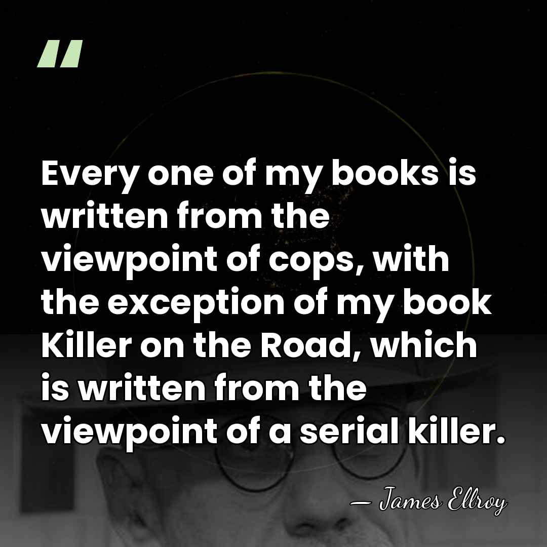 Every one of my books is written from the viewpoint of cops,&hellip; - James Ellroy