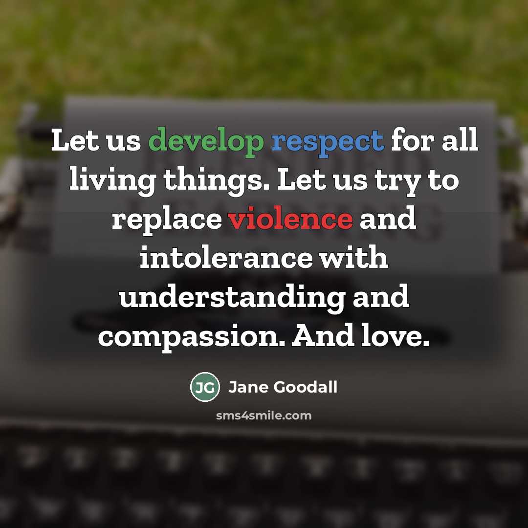 “Let us develop respect for all living things. Let us…” quote by Jane Goodall