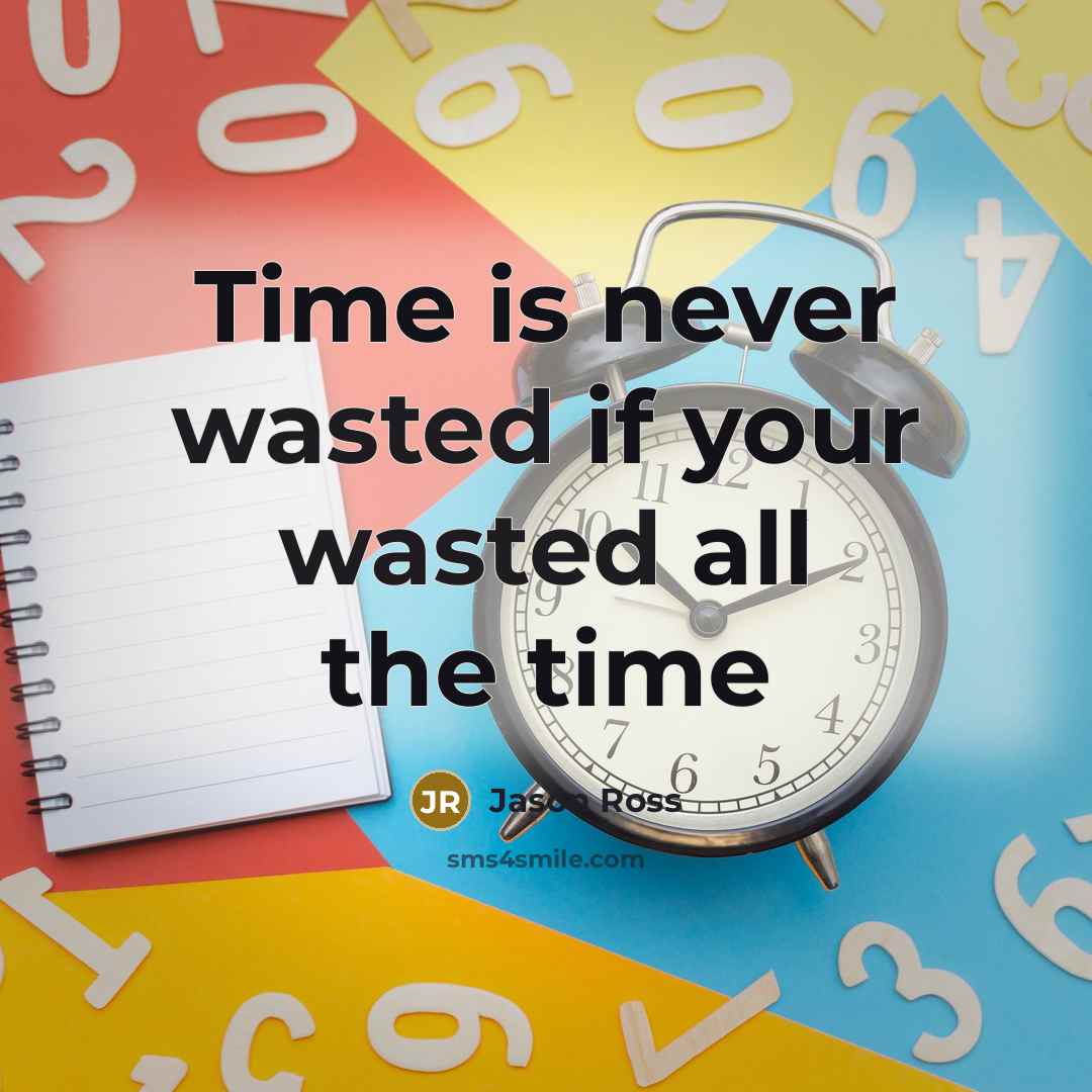 “Time is never wasted if your wasted all the time…” quote by Jason Ross