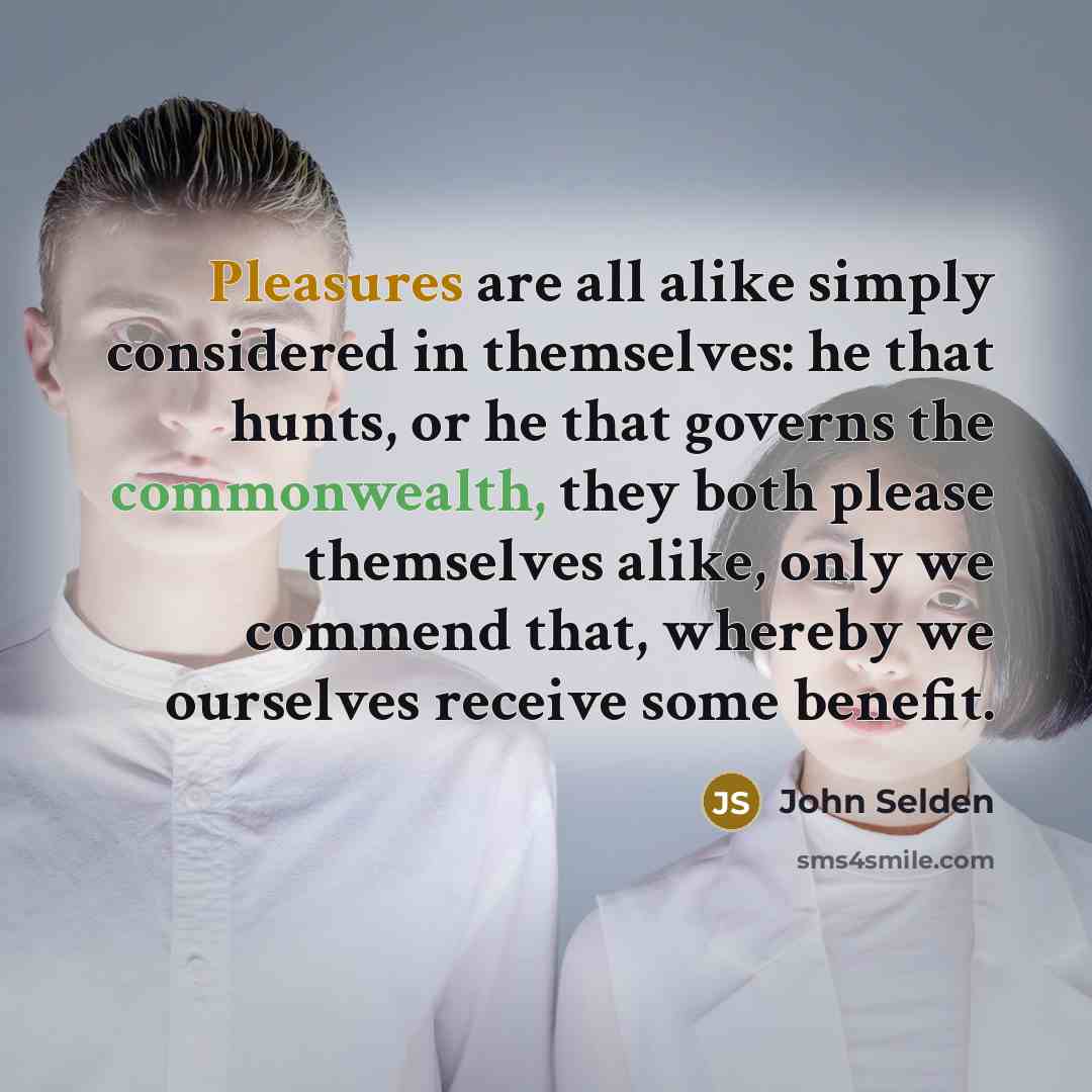 “Pleasures are all alike simply considered in themselves: he that…” quote by John Selden