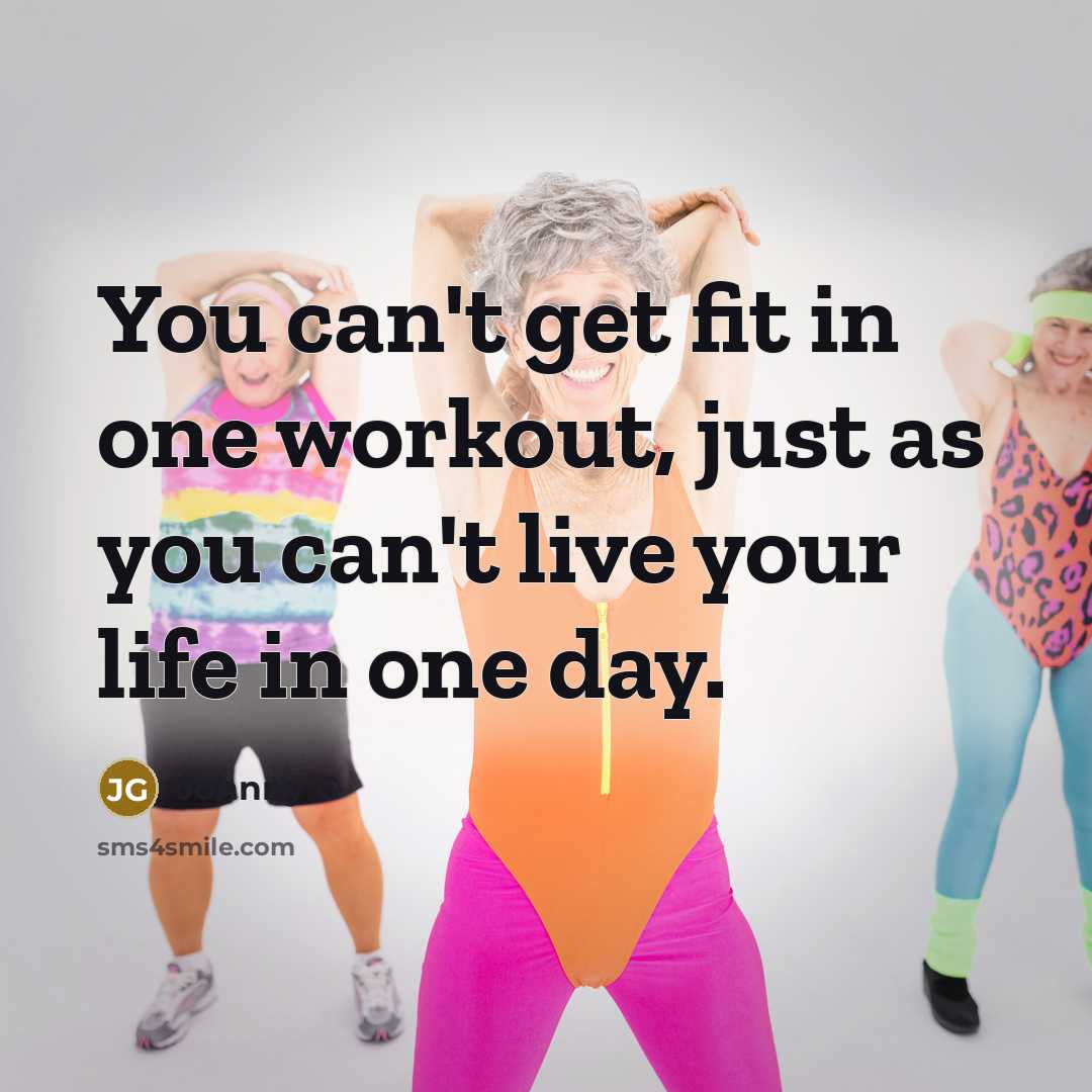 “You can't get fit in one workout, just as you can't live your life in one day.” quote by Johnny G