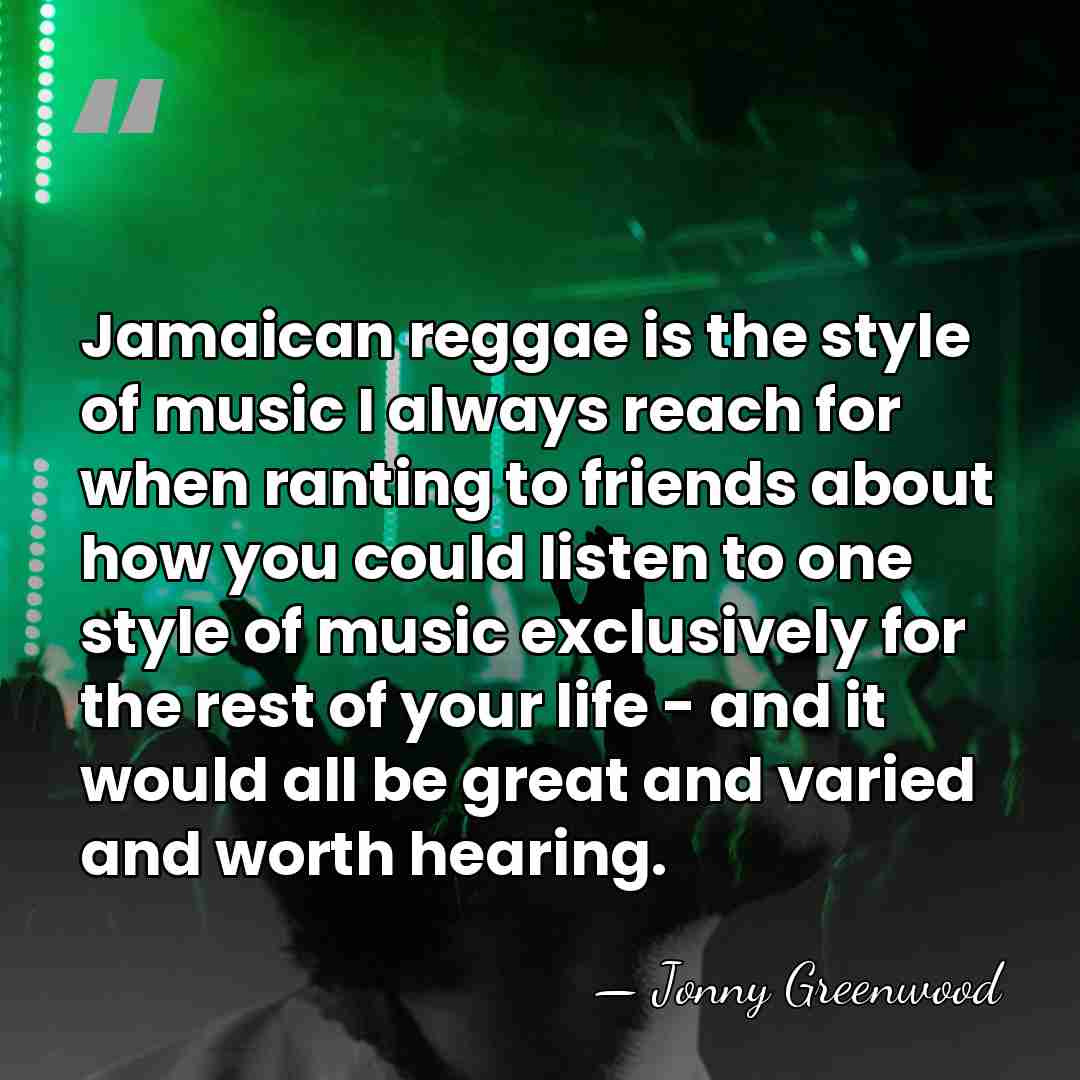 Jamaican reggae is the style of music I always reach for when&hellip; - Jonny Greenwood